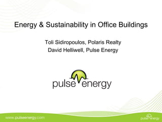Energy & Sustainability in Office Buildings

         Toli Sidiropoulos, Polaris Realty
          David Helliwell, Pulse Energy
 