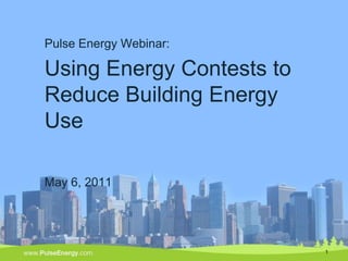 Pulse Energy Webinar:

Using Energy Contests to
Reduce Building Energy
Use

May 6, 2011




                           1
 
