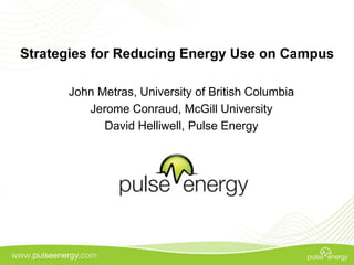Strategies for Reducing Energy Use on Campus

      John Metras, University of British Columbia
         Jerome Conraud, McGill University
            David Helliwell, Pulse Energy
 