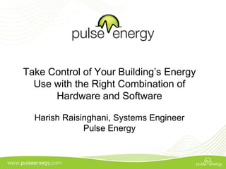 Take Control of Your Building’s Energy
  Use with the Right Combination of
      Hardware and Software

  Harish Raisinghani, Systems Engineer
              Pulse Energy
 