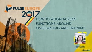 HOW TO ALIGN ACROSS
FUNCTIONS AROUND
ONBOARDING AND TRAINING
EMILIE DUBAU
Sana Commerce
 