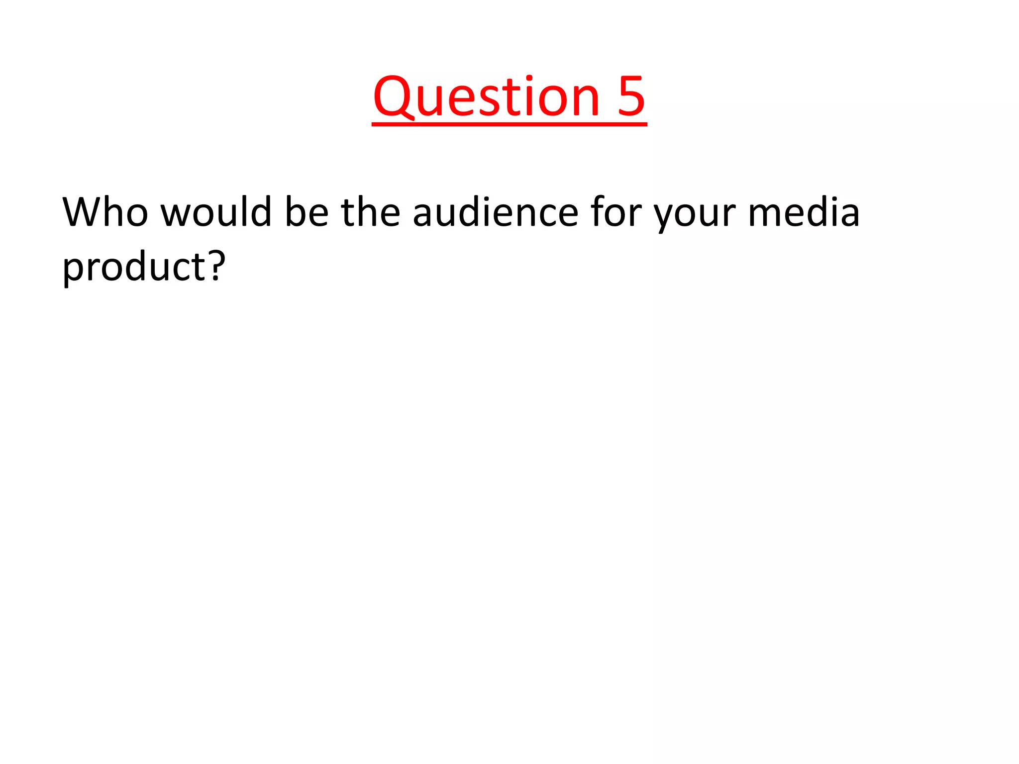 Question 5
Who would be the audience for your media
product?
 