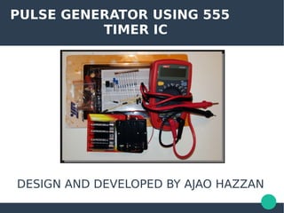 PULSE GENERATOR USING 555
TIMER IC
DESIGN AND DEVELOPED BY AJAO HAZZAN
 