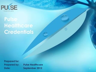 Pulse
Healthcare
Credentials
Prepared for:
Prepared by: Pulse Healthcare
Date: September 2012 1
 