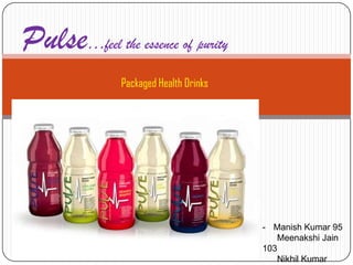 Packaged Health Drinks
Pulse…feel the essence of purity
- Manish Kumar 95
Meenakshi Jain
103
Nikhil Kumar
 