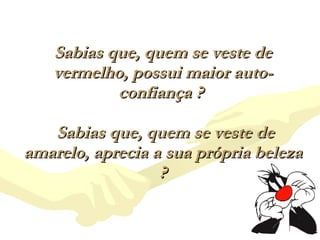 Sabias que, quem se veste de vermelho, possui maior auto-confiança ?    Sabias que, quem se veste de amarelo, aprecia a sua própria beleza ? 