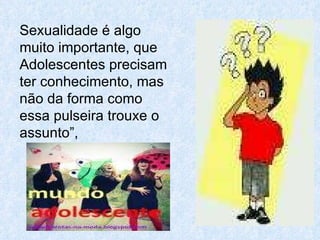 Sexualidade é algo muito importante, que Adolescentes precisam ter conhecimento, mas não da forma como essa pulseira trouxe o assunto”,  