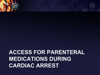 ACCESS FOR PARENTERAL
MEDICATIONS DURING
CARDIAC ARREST
 