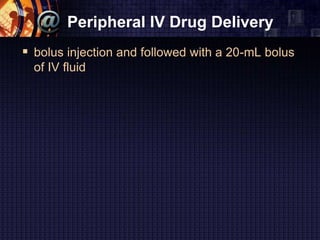Peripheral IV Drug Delivery
 bolus injection and followed with a 20-mL bolus
of IV fluid
 