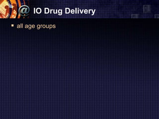 IO Drug Delivery
 all age groups
 