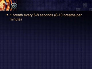 1 breath every 6-8 seconds (8-10 breaths per
minute)
 