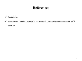 References
 Emedicine
 Braunwald’s Heart Disease A Textbook of Cardiovascular Medicine, 10TH
Edition
17
 