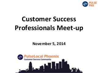 Customer Success 
Professionals Meet-up 
November 5, 2014 
 