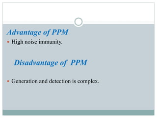 Advantage of PPM
 High noise immunity.
Disadvantage of PPM
 Generation and detection is complex.
 