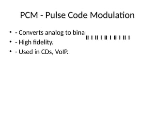 PCM - Pulse Code Modulation
• - Converts analog to binary code.
• - High fidelity.
• - Used in CDs, VoIP.
 