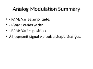 Analog Modulation Summary
• - PAM: Varies amplitude.
• - PWM: Varies width.
• - PPM: Varies position.
• All transmit signal via pulse shape changes.
 