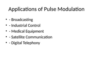 Applications of Pulse Modulation
• - Broadcasting
• - Industrial Control
• - Medical Equipment
• - Satellite Communication
• - Digital Telephony
 