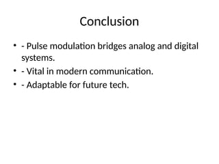 Conclusion
• - Pulse modulation bridges analog and digital
systems.
• - Vital in modern communication.
• - Adaptable for future tech.
 
