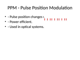 PPM - Pulse Position Modulation
• - Pulse position changes with signal.
• - Power efficient.
• - Used in optical systems.
 