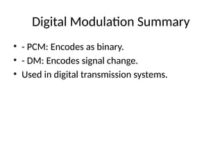 Digital Modulation Summary
• - PCM: Encodes as binary.
• - DM: Encodes signal change.
• Used in digital transmission systems.
 