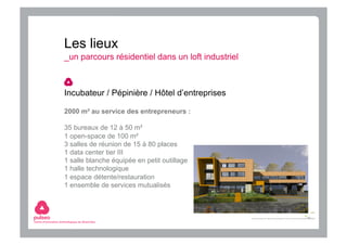 Les lieux
_un parcours résidentiel dans un loft industriel



Incubateur / Pépinière / Hôtel d’entreprises

2000 m² au ser...