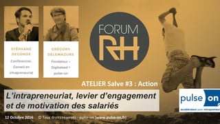 L’intrapreneuriat, levier d’engagement
et de motivation des salariés
12 Octobre 2016
ATELIER Salve #3 : Action
© Tous droits réservés - pulse-on (www.pulse-on.fr)
 