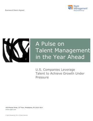 A Pulse on
                                                Talent Management
                                                in the Year Ahead

                                                U.S. Companies Leverage
                                                Talent to Achieve Growth Under
                                                Pressure




1818 Market Street, 33rd Floor, Philadelphia, PA 19103-3614
www.right.com



© Right Management 2012. All Rights Reserved.
 