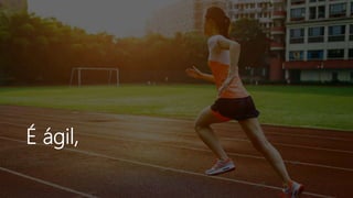 É ágil,
 