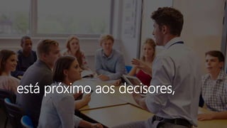 está próximo aos decisores,
 