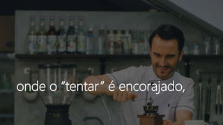 onde o “tentar” é encorajado,
 