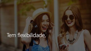 Tem flexibilidade,
 
