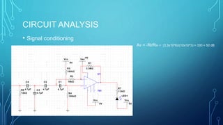 CIRCUIT ANALYSIS
• Signal conditioning
Av = -Rf/Rin = (3.3x10^6)/(10x10^3) = 330 = 50 dB
 