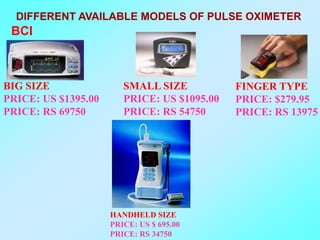 DIFFERENT AVAILABLE MODELS OF PULSE OXIMETER
 BCI



BIG SIZE                SMALL SIZE           FINGER TYPE
PRICE: US $1395.00      PRICE: US $1095.00   PRICE: $279.95
PRICE: RS 69750         PRICE: RS 54750      PRICE: RS 13975




                     HANDHELD SIZE
                     PRICE: US $ 695.00
                     PRICE: RS 34750
 