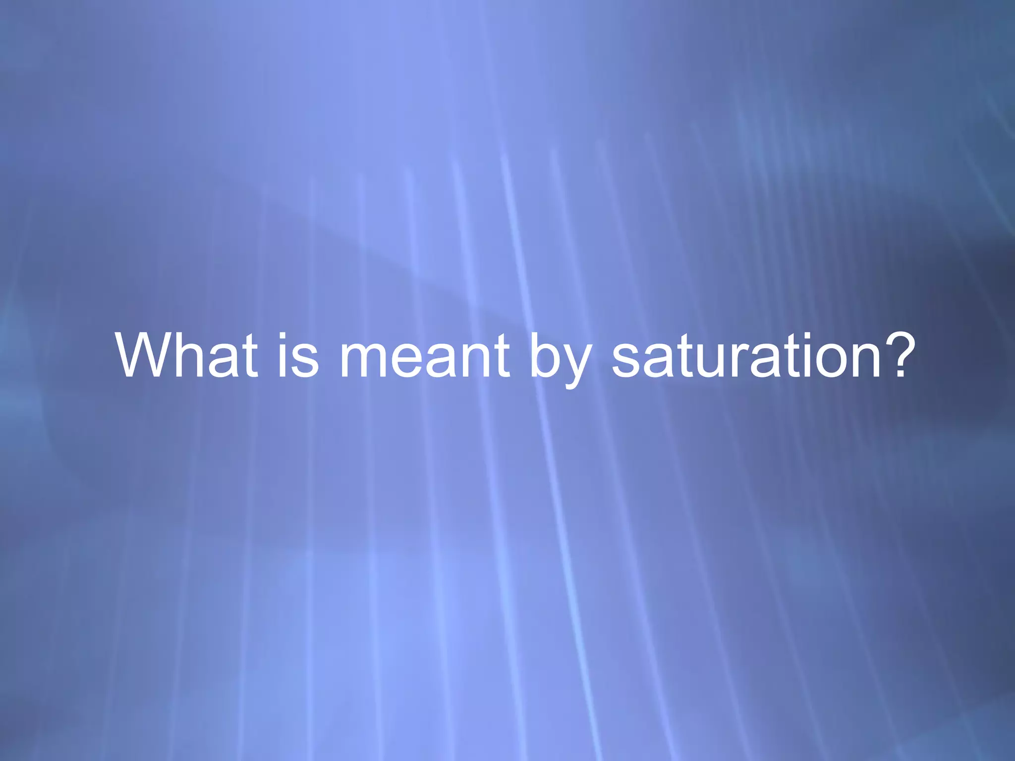 What is meant by saturation? 