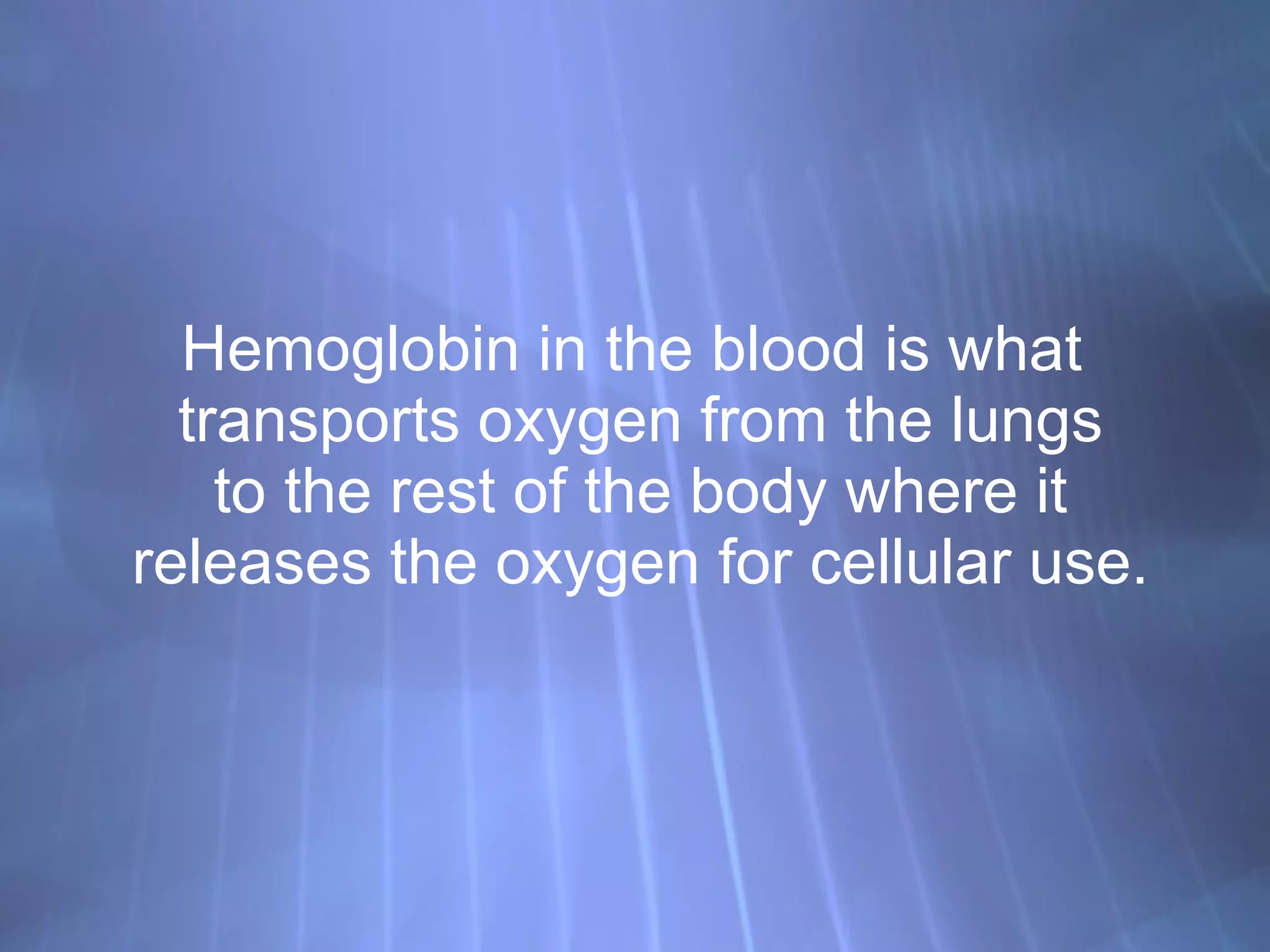 Hemoglobin in the blood is what  transports oxygen from the lungs to the rest of the body where it releases the oxygen for cellular use. 