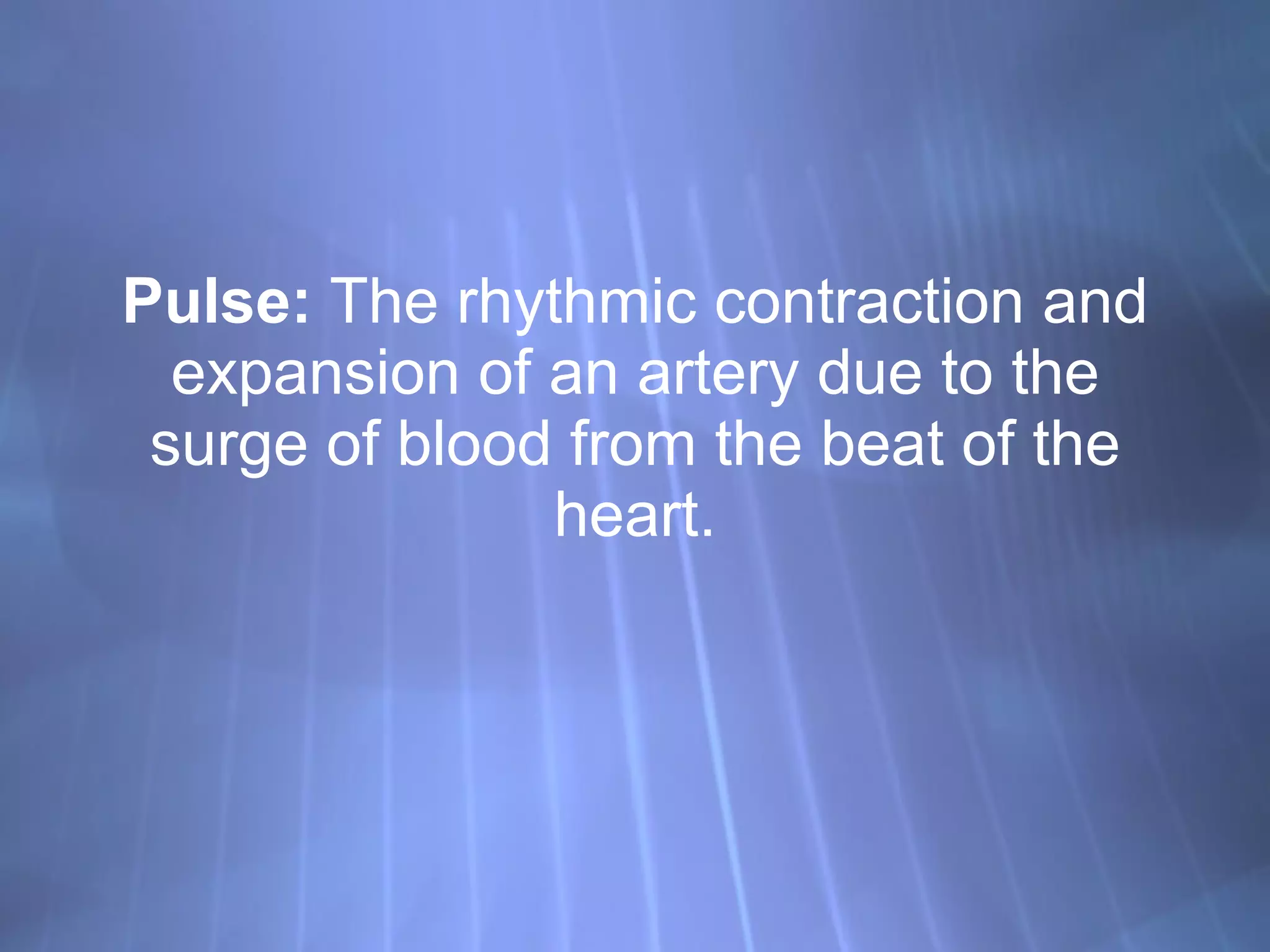 Pulse:  The rhythmic contraction and expansion of an artery due to the surge of blood from the beat of the heart. 