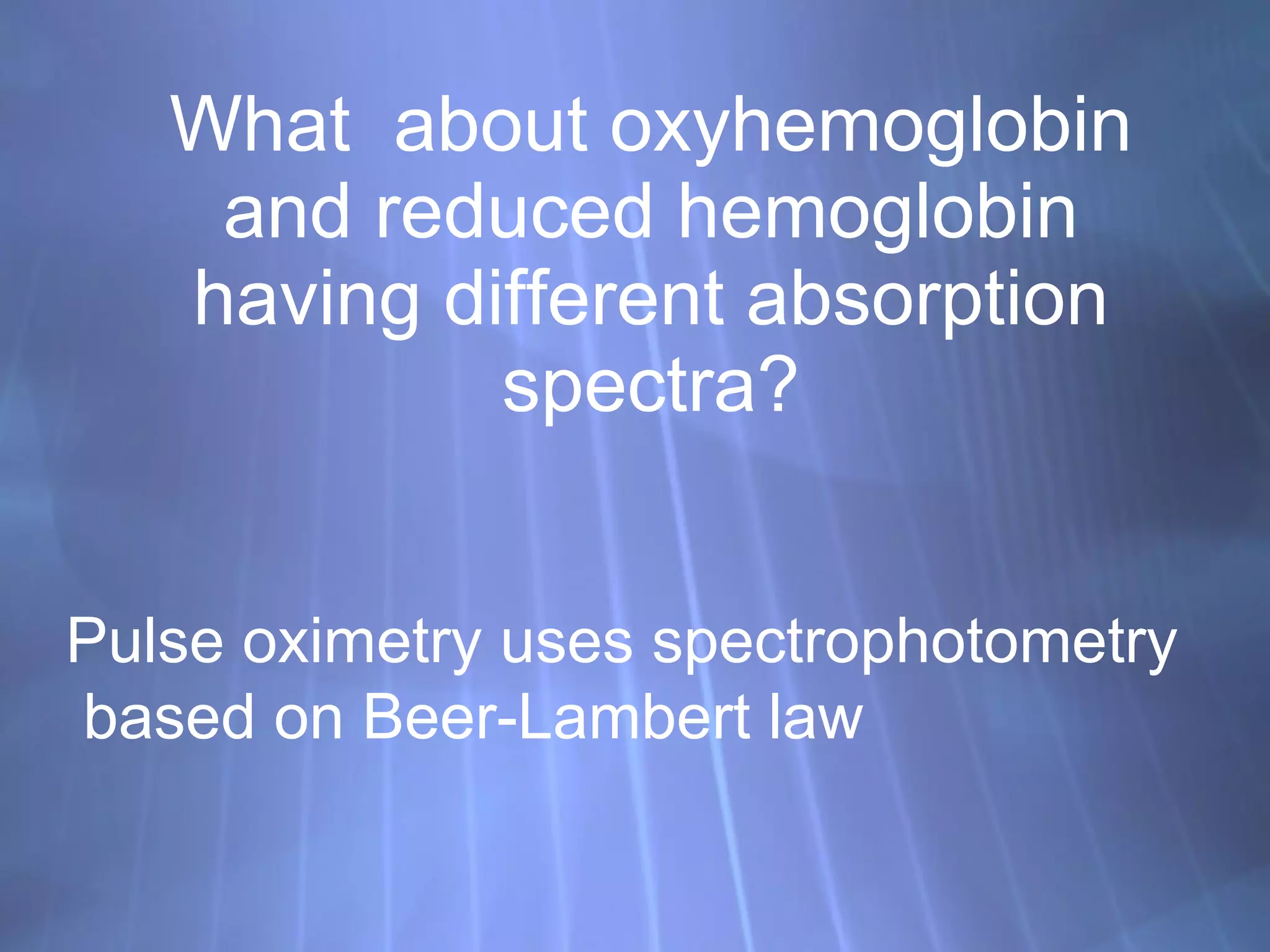 What  about oxyhemoglobin and reduced hemoglobin having different absorption spectra? Pulse oximetry uses spectrophotometry based on Beer-Lambert law 