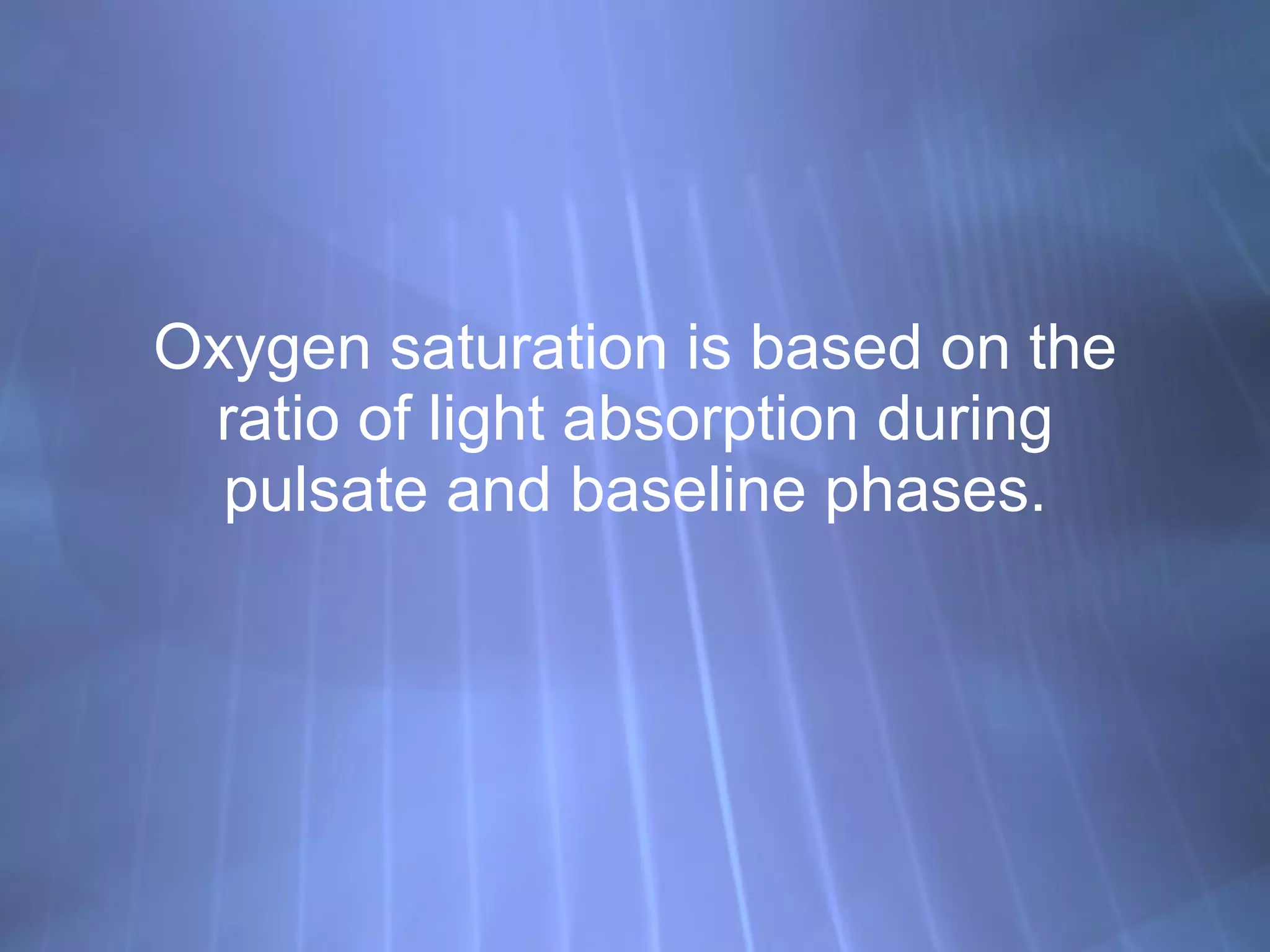 Oxygen saturation is based on the ratio of light absorption during pulsate and baseline phases. 