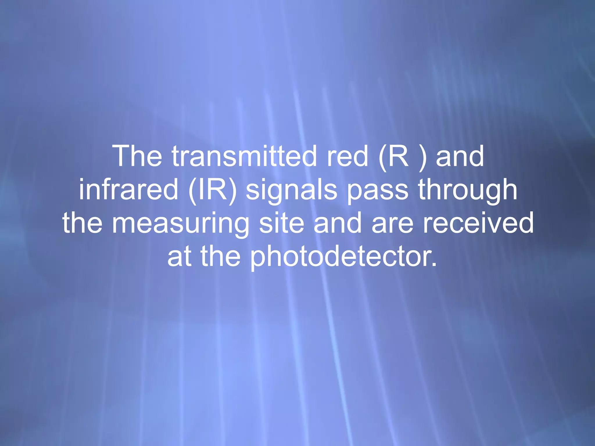 The transmitted red (R ) and  infrared (IR) signals pass through  the measuring site and are received  at the photodetector. 