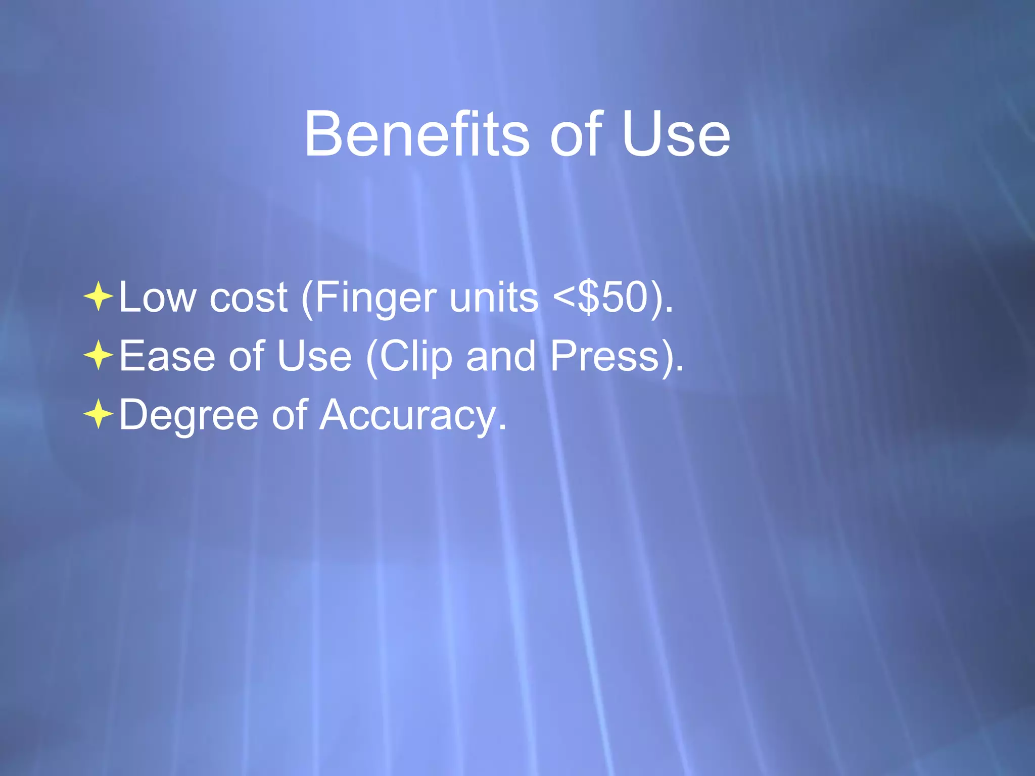 Benefits of Use Low cost (Finger units <$50). Ease of Use (Clip and Press). Degree of Accuracy. 