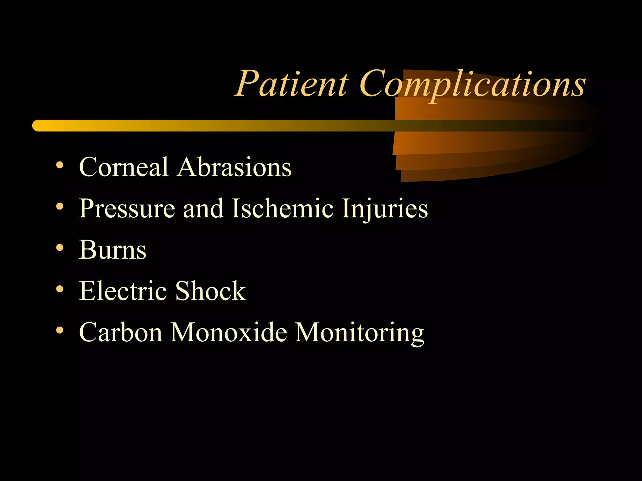 Patient Complications
• Corneal Abrasions
• Pressure and Ischemic Injuries
• Burns
• Electric Shock
• Carbon Monoxide Monitoring
 