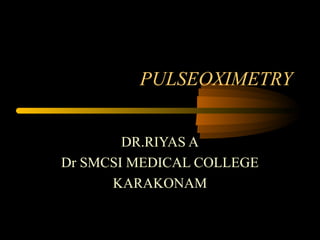 PULSEOXIMETRY
DR.RIYAS A
Dr SMCSI MEDICAL COLLEGE
KARAKONAM
 
