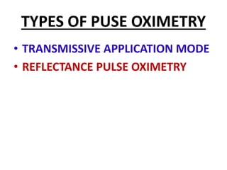 TYPES OF PUSE OXIMETRY
• TRANSMISSIVE APPLICATION MODE
• REFLECTANCE PULSE OXIMETRY
 