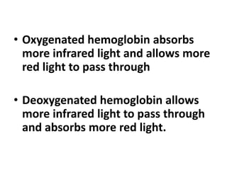 • Oxygenated hemoglobin absorbs
more infrared light and allows more
red light to pass through
• Deoxygenated hemoglobin allows
more infrared light to pass through
and absorbs more red light.
 