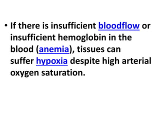 • If there is insufficient bloodflow or
insufficient hemoglobin in the
blood (anemia), tissues can
suffer hypoxia despite high arterial
oxygen saturation.
 