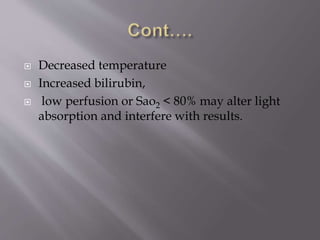  Decreased temperature
 Increased bilirubin,
 low perfusion or Sao2 < 80% may alter light
absorption and interfere with results.
 