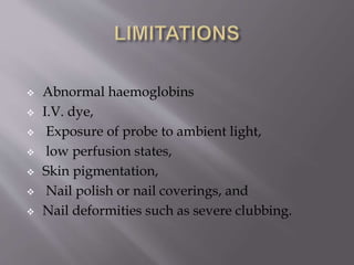  Abnormal haemoglobins
 I.V. dye,
 Exposure of probe to ambient light,
 low perfusion states,
 Skin pigmentation,
 Nail polish or nail coverings, and
 Nail deformities such as severe clubbing.
 