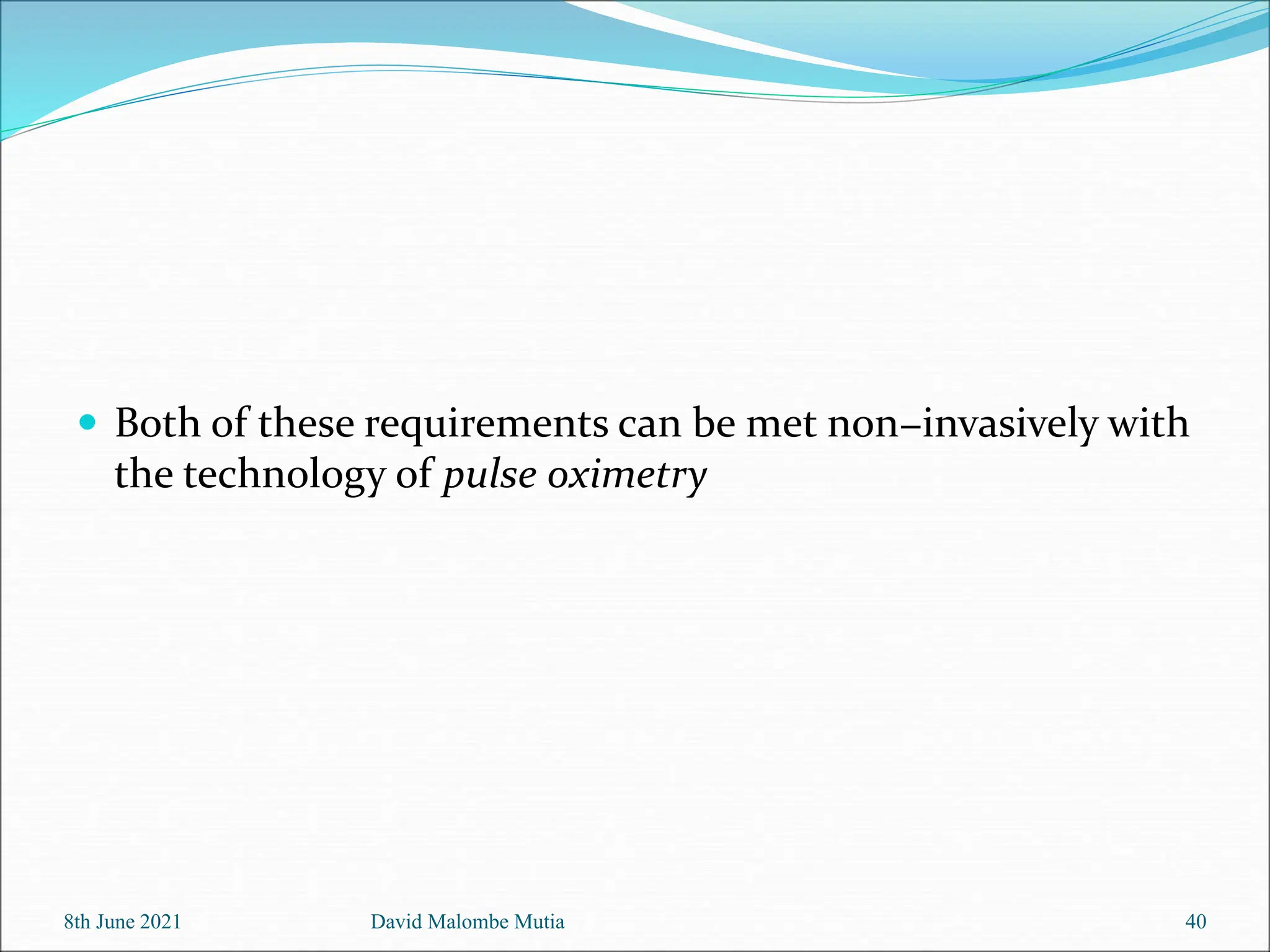  Both of these requirements can be met non−invasively with
the technology of pulse oximetry
8th June 2021 David Malombe Mutia 40
 