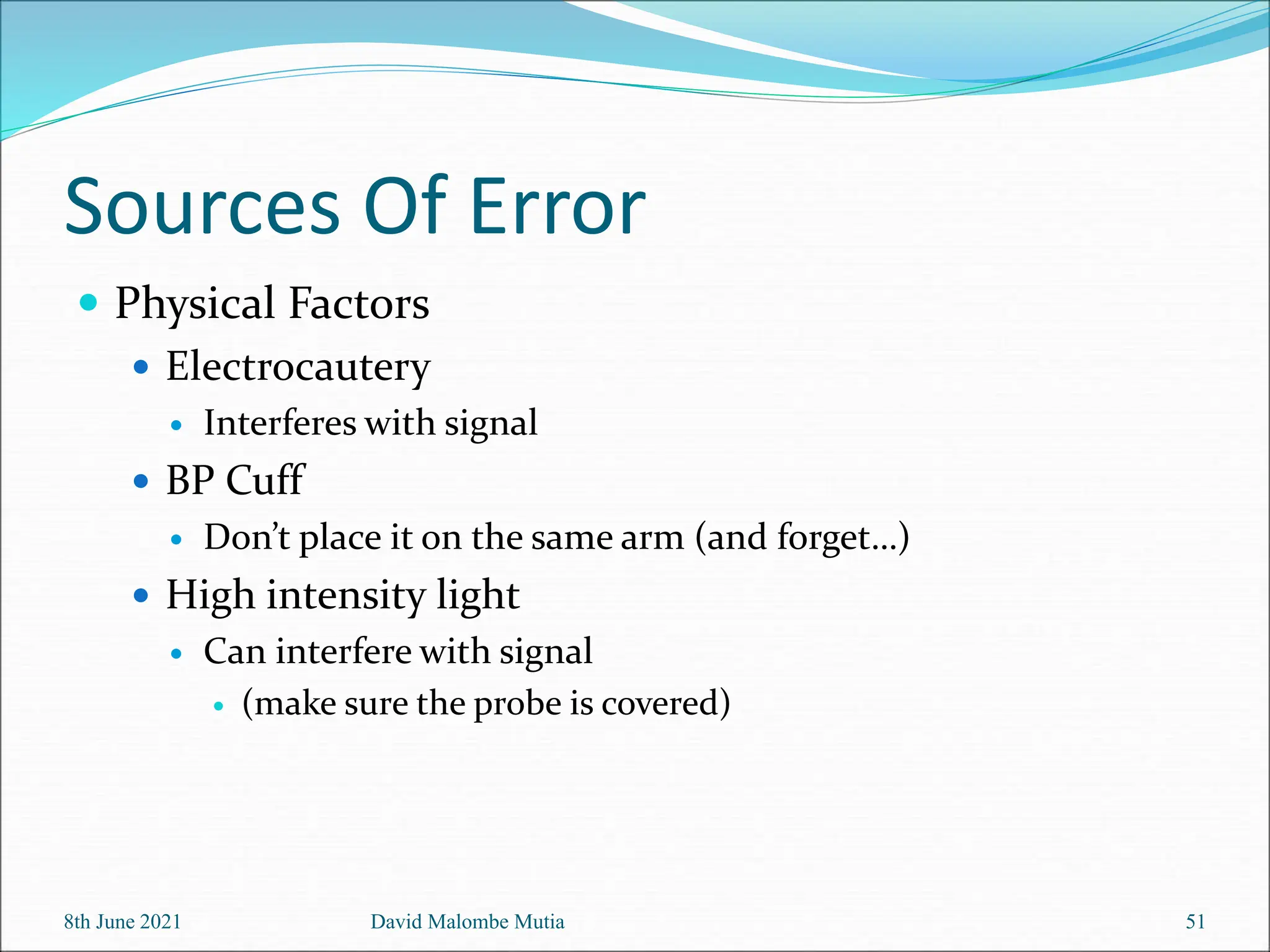 Sources Of Error
 Physical Factors
 Electrocautery
 Interferes with signal
 BP Cuff
 Don’t place it on the same arm (and forget…)
 High intensity light
 Can interfere with signal
 (make sure the probe is covered)
8th June 2021 David Malombe Mutia 51
 