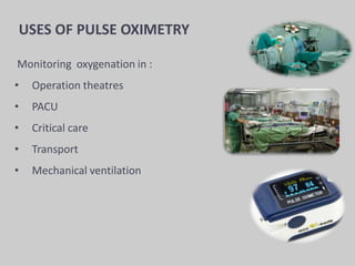 USES OF PULSE OXIMETRY
Monitoring oxygenation in :
• Operation theatres
• PACU
• Critical care
• Transport
• Mechanical ventilation
 